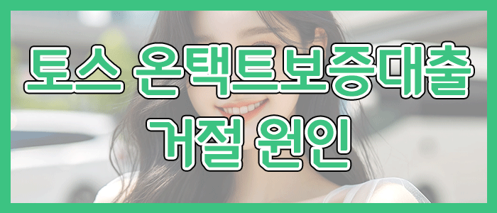 토스뱅크 온택트보증대출 거절 원인을 알아보겠습니다.